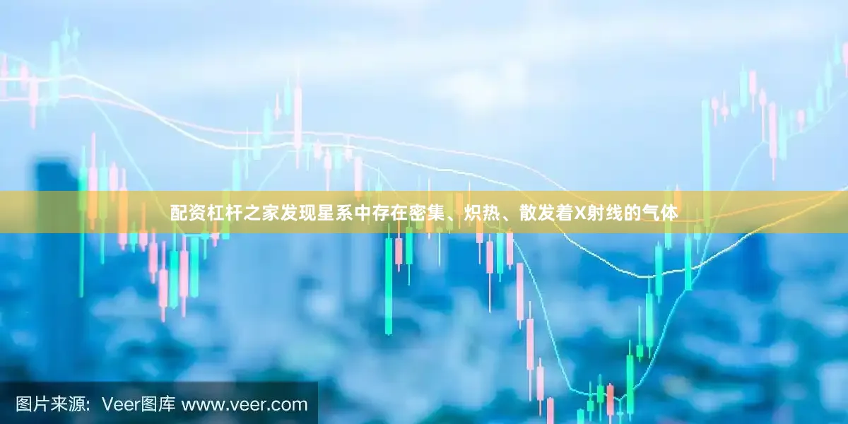 配资杠杆之家发现星系中存在密集、炽热、散发着X射线的气体