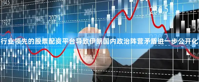行业领先的股票配资平台导致伊朗国内政治阵营矛盾进一步公开化