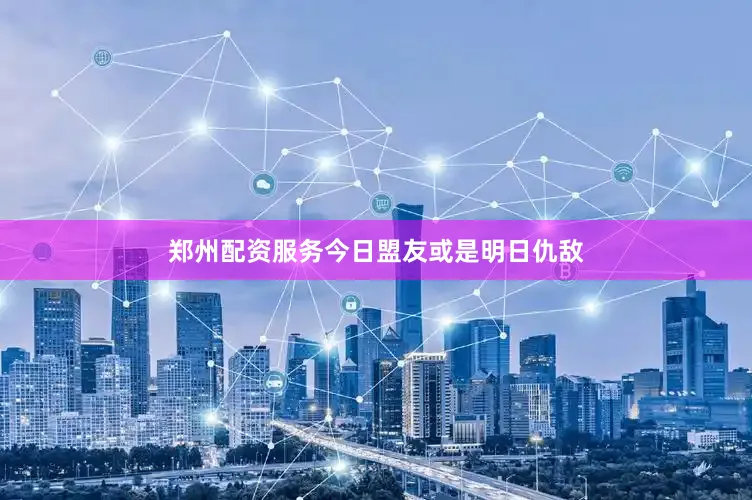 郑州配资服务今日盟友或是明日仇敌
