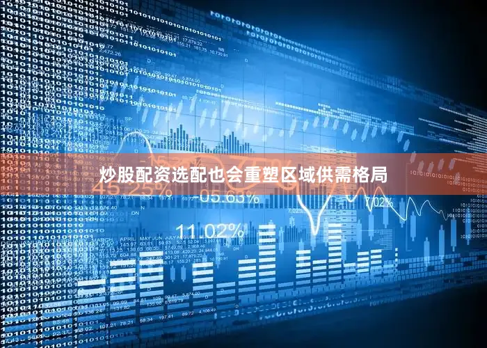 炒股配资选配也会重塑区域供需格局