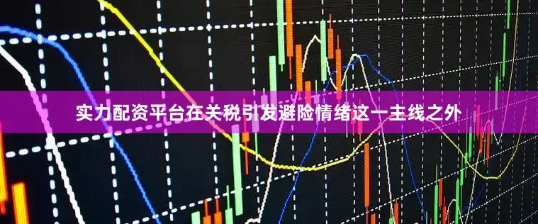 实力配资平台　　在关税引发避险情绪这一主线之外