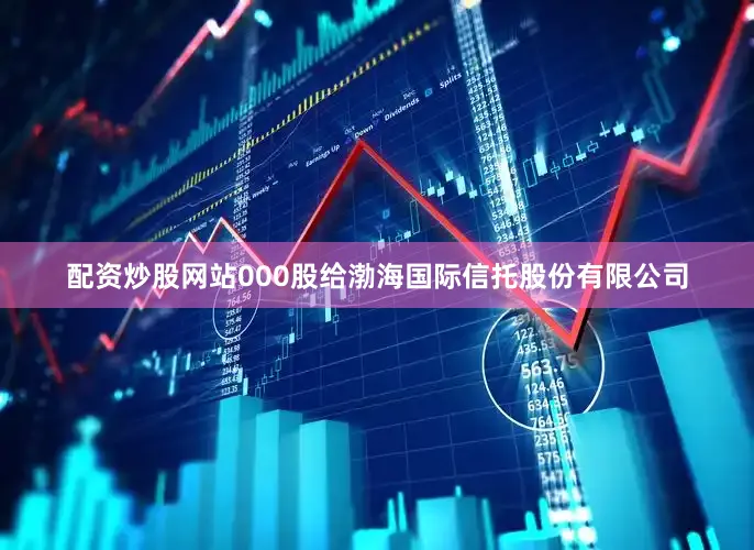 配资炒股网站000股给渤海国际信托股份有限公司