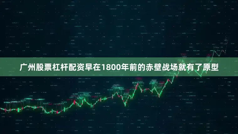 广州股票杠杆配资早在1800年前的赤壁战场就有了原型