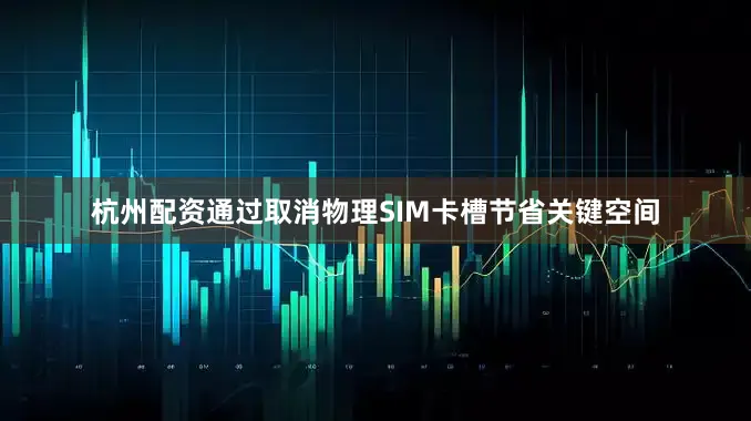 杭州配资通过取消物理SIM卡槽节省关键空间