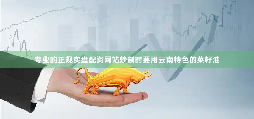 专业的正规实盘配资网站炒制时要用云南特色的菜籽油
