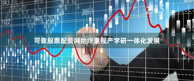 可靠股票配资网始终重视产学研一体化发展