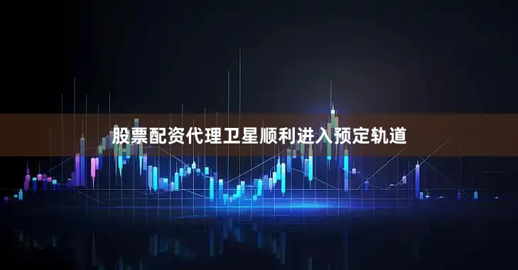 股票配资代理卫星顺利进入预定轨道