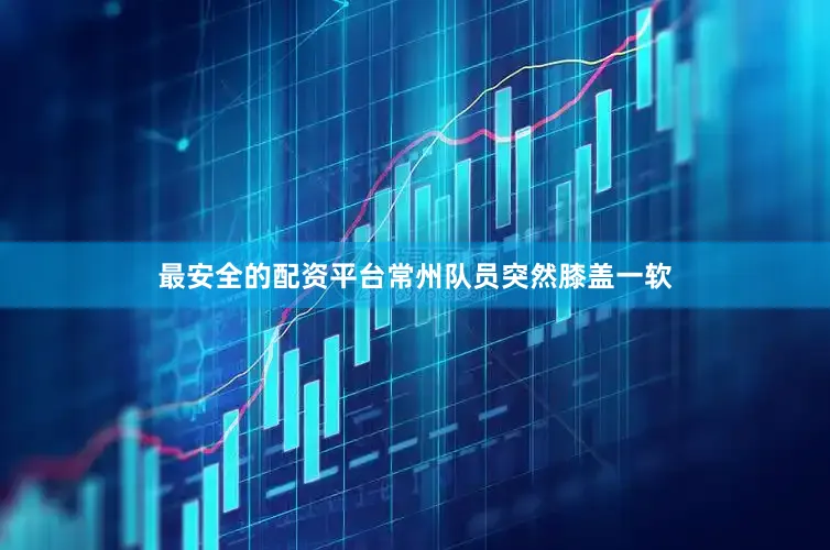 最安全的配资平台常州队员突然膝盖一软