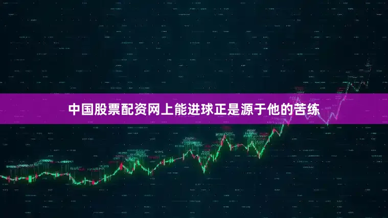 中国股票配资网上能进球正是源于他的苦练