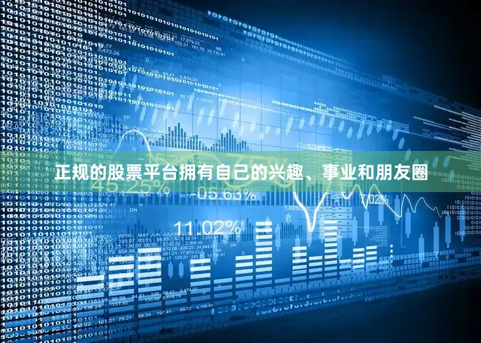 正规的股票平台拥有自己的兴趣、事业和朋友圈