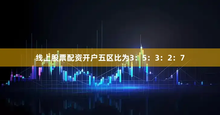 线上股票配资开户五区比为3：5：3：2：7