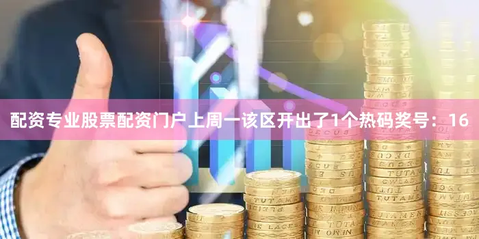 配资专业股票配资门户上周一该区开出了1个热码奖号：16