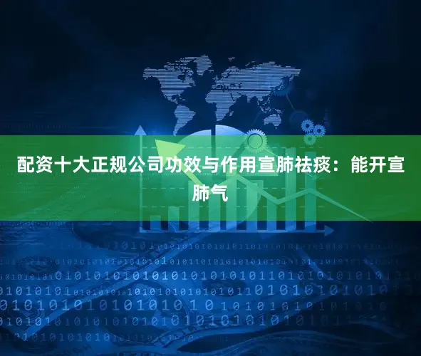 配资十大正规公司功效与作用宣肺祛痰：能开宣肺气