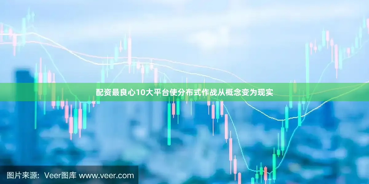 配资最良心10大平台使分布式作战从概念变为现实