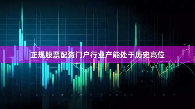 正规股票配资门户行业产能处于历史高位