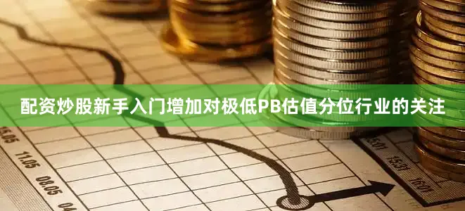 配资炒股新手入门增加对极低PB估值分位行业的关注