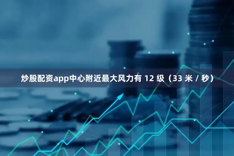 炒股配资app中心附近最大风力有 12 级（33 米 / 秒）