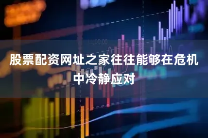 股票配资网址之家往往能够在危机中冷静应对