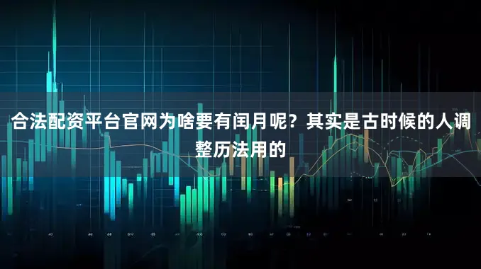 合法配资平台官网为啥要有闰月呢？其实是古时候的人调整历法用的