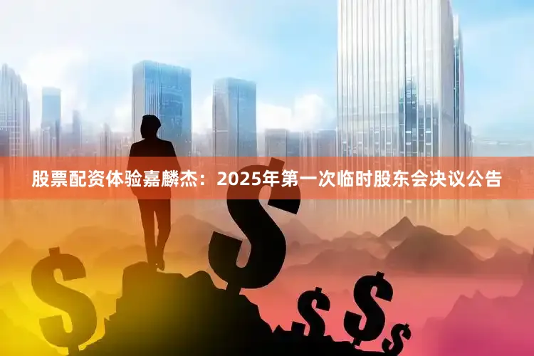 股票配资体验嘉麟杰：2025年第一次临时股东会决议公告