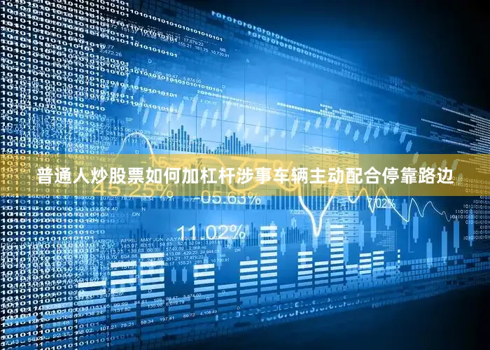 普通人炒股票如何加杠杆涉事车辆主动配合停靠路边