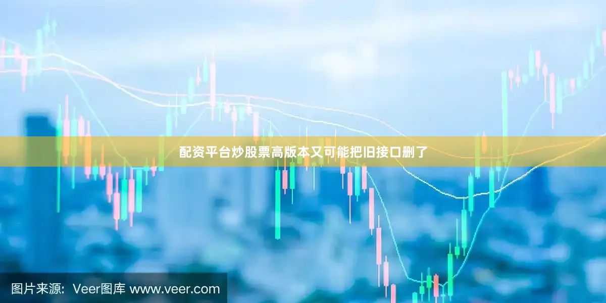 配资平台炒股票高版本又可能把旧接口删了