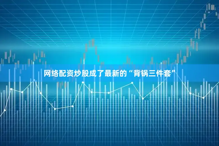 网络配资炒股成了最新的“背锅三件套”