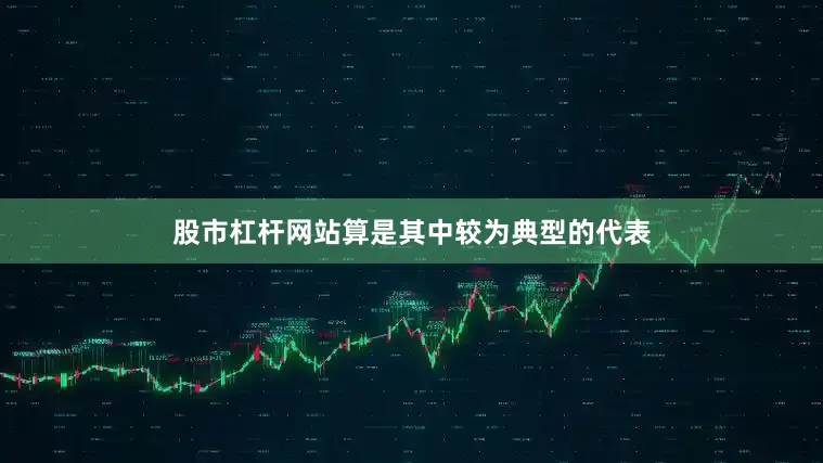 股市杠杆网站算是其中较为典型的代表