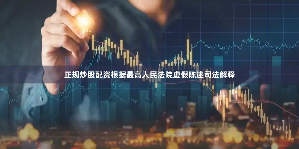正规炒股配资　　根据最高人民法院虚假陈述司法解释