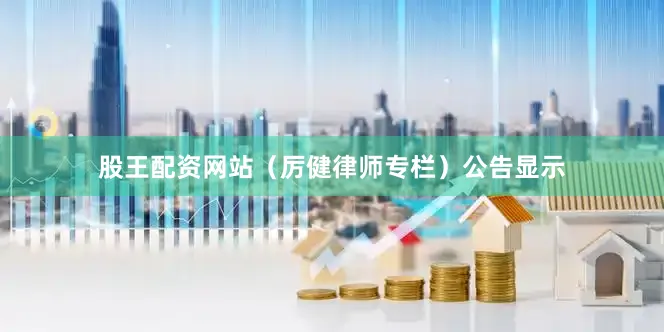 股王配资网站（厉健律师专栏）　　公告显示