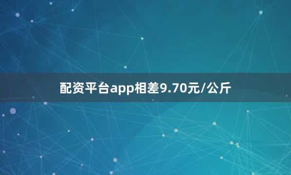 配资平台app相差9.70元/公斤