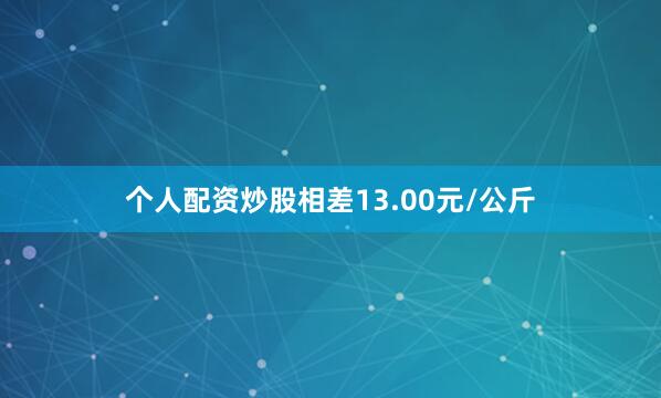 个人配资炒股相差13.00元/公斤