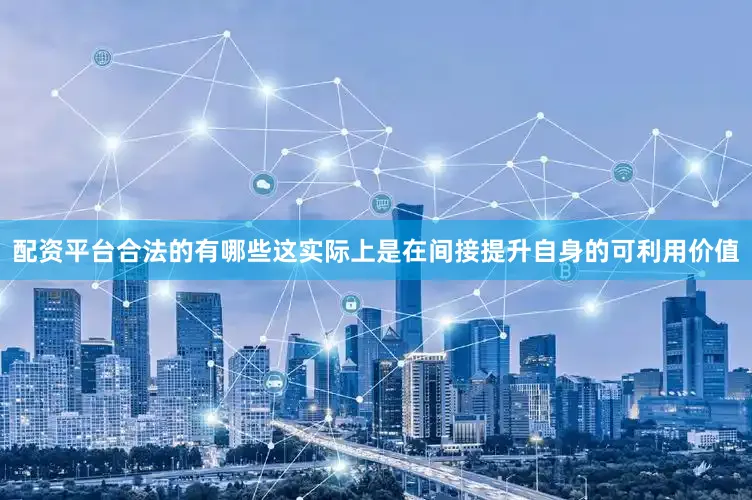 配资平台合法的有哪些这实际上是在间接提升自身的可利用价值