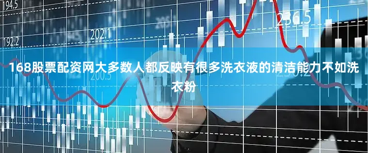 168股票配资网大多数人都反映有很多洗衣液的清洁能力不如洗衣粉