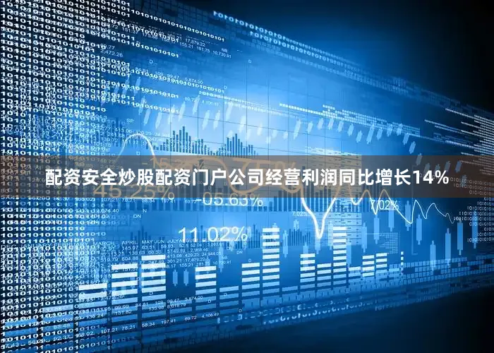 配资安全炒股配资门户公司经营利润同比增长14%