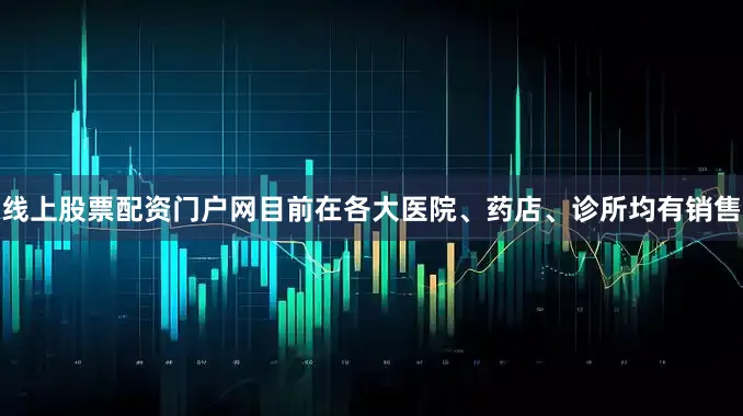 线上股票配资门户网目前在各大医院、药店、诊所均有销售