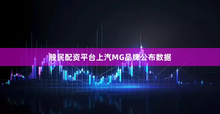 股民配资平台上汽MG品牌公布数据