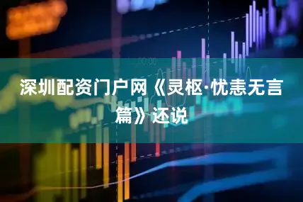 深圳配资门户网《灵枢·忧恚无言篇》还说