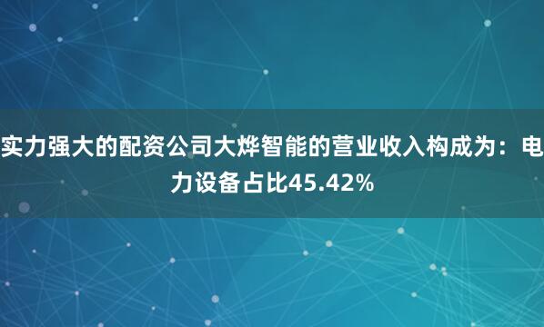 实力强大的配资公司大烨智能的营业收入构成为：电力设备占比45.42%