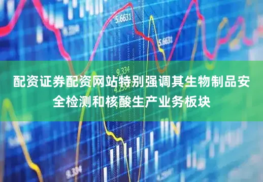 配资证券配资网站特别强调其生物制品安全检测和核酸生产业务板块