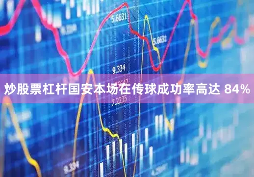 炒股票杠杆国安本场在传球成功率高达 84%