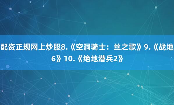 配资正规网上炒股8.《空洞骑士：丝之歌》9.《战地6》10.《绝地潜兵2》