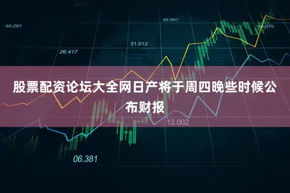 股票配资论坛大全网日产将于周四晚些时候公布财报