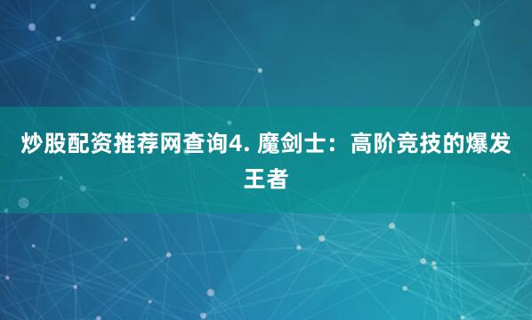 炒股配资推荐网查询4. 魔剑士：高阶竞技的爆发王者
